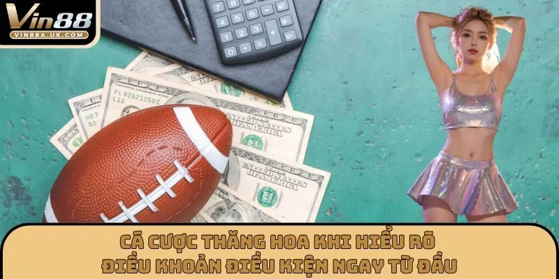 Cá cược thăng hoa khi hiểu rõ điều khoản điều kiện ngay từ đầu