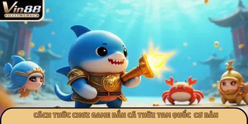 Cách thức chơi game bắn cá thời tam quốc cơ bản