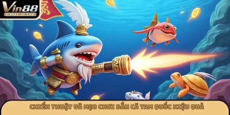 Chiến thuật và mẹo chơi bắn cá tam quốc hiệu quả