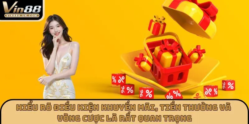 Hiểu rõ điều kiện khuyến mãi, tiền thưởng và vòng cược là rất quan trọng